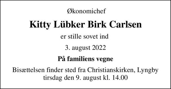 Økonomichef
Kitty Lübker Birk Carlsen
er stille sovet ind 
3. august 2022
På familiens vegne
Bisættelsen finder sted fra Christianskirken, Lyngby  tirsdag den 9. august kl. 14.00