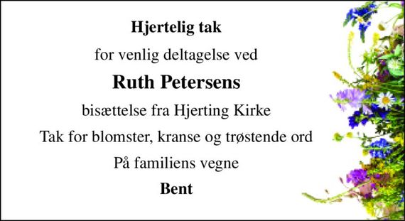Hjertelig tak 
for venlig deltagelse ved 
Ruth Petersens 
bisættelse fra Hjerting Kirke 
Tak for blomster, kranse og trøstende ord 
På familiens vegne 
Bent