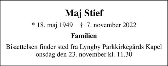 Maj Stief
* 18. maj 1949    &#x271d; 7. november 2022
Familien
Bisættelsen finder sted fra Lyngby Parkkirkegårds Kapel, onsdag den 23. november kl. 11.30
