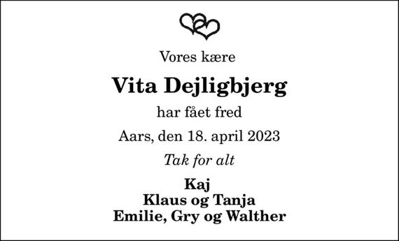 Vores kære 
Vita Dejligbjerg
har fået fred
Aars, den 18. april 2023
Tak for alt
Kaj  Klaus og Tanja Emilie, Gry og Walther