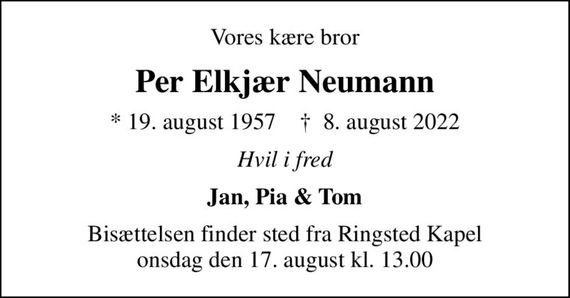 Vores kære bror
Per Elkjær Neumann
* 19. august 1957    &#x271d; 8. august 2022
Hvil i fred
Jan, Pia & Tom
Bisættelsen finder sted fra Ringsted Kapel  onsdag den 17. august kl. 13.00
