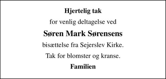 Hjertelig tak
for venlig deltagelse ved
Søren Mark Sørensens
bisættelse fra Sejerslev Kirke.
Tak for blomster og kranse.
Familien