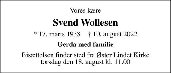 Vores kære
Svend Wollesen
* 17. marts 1938    &#x271d; 10. august 2022
Gerda med familie
Bisættelsen finder sted fra Øster Lindet Kirke  torsdag den 18. august kl. 11.00