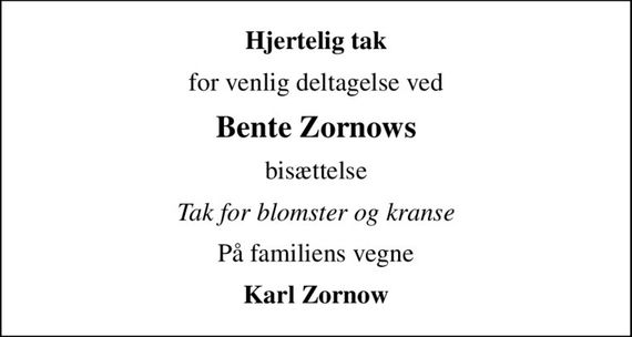 Hjertelig tak
for venlig deltagelse ved
Bente Zornows
bisættelse
Tak for blomster og kranse
På familiens vegne
Karl Zornow