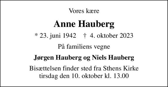 Vores kære
Anne Hauberg
* 23. juni 1942    &#x271d; 4. oktober 2023
På familiens vegne
Jørgen Hauberg og Niels Hauberg
Bisættelsen finder sted fra Sthens Kirke  tirsdag den 10. oktober kl. 13.00