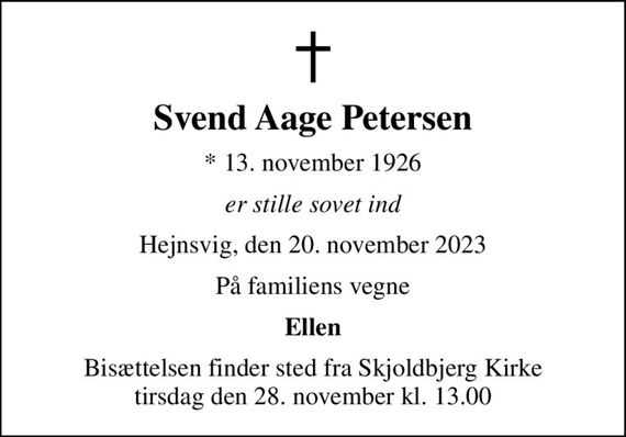 Svend Aage Petersen
* 13. november 1926
er stille sovet ind
Hejnsvig, den 20. november 2023
På familiens vegne
Ellen
Bisættelsen finder sted fra Skjoldbjerg Kirke  tirsdag den 28. november kl. 13.00