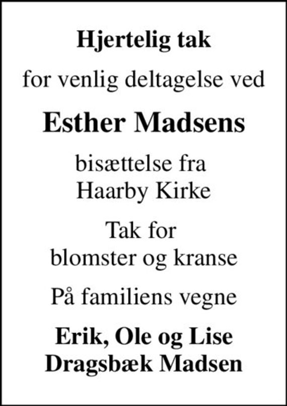 Hjertelig tak
for venlig deltagelse ved
Esther Madsens
bisættelse fra  Haarby Kirke
Tak for  blomster og kranse
På familiens vegne
Erik, Ole og Lise Dragsbæk Madsen