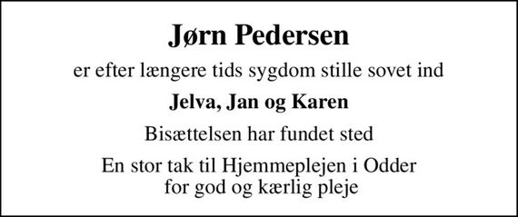 Jørn Pedersen
er efter længere tids sygdom stille sovet ind
Jelva, Jan og Karen
Bisættelsen har fundet sted
En stor tak til Hjemmeplejen i Odder  for god og kærlig pleje