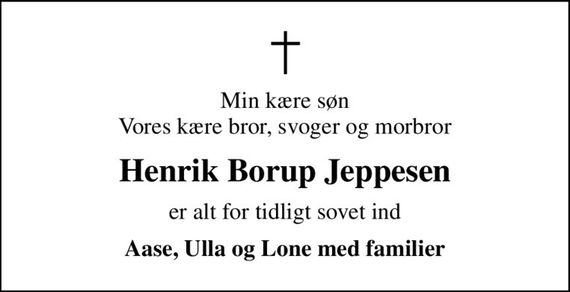 Min kære søn Vores kære bror, svoger og morbror
Henrik Borup Jeppesen
er alt for tidligt sovet ind
Aase, Ulla og Lone med familier