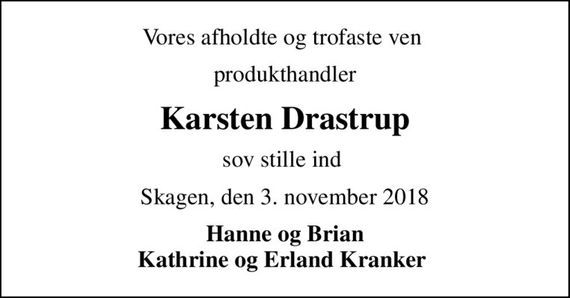 Vores afholdte og trofaste ven 
produkthandler
Karsten Drastrup
sov stille ind 
Skagen, den 3. november 2018
Hanne og Brian Kathrine og Erland Kranker