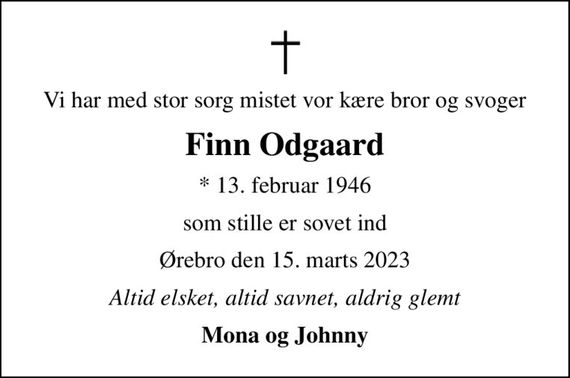 Vi har med stor sorg mistet vor kære bror og svoger
Finn Odgaard
* 13. februar 1946
som stille er sovet ind
Ørebro den 15. marts 2023
Altid elsket, altid savnet, aldrig glemt
Mona og Johnny