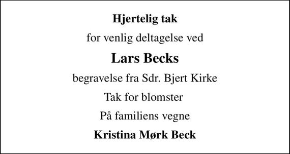 Hjertelig tak
for venlig deltagelse ved
Lars Becks
begravelse fra Sdr. Bjert Kirke
Tak for blomster 
På familiens vegne
Kristina Mørk Beck
