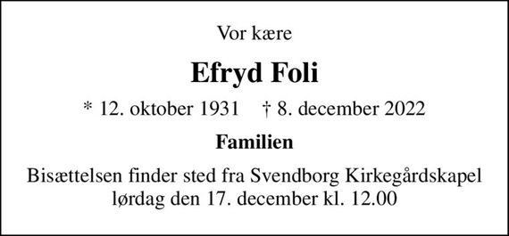 Vor kære
Efryd Foli
* 12. oktober 1931    &#x271d; 8. december 2022
Familien
Bisættelsen finder sted fra Svendborg Kirkegårdskapel  lørdag den 17. december kl. 12.00