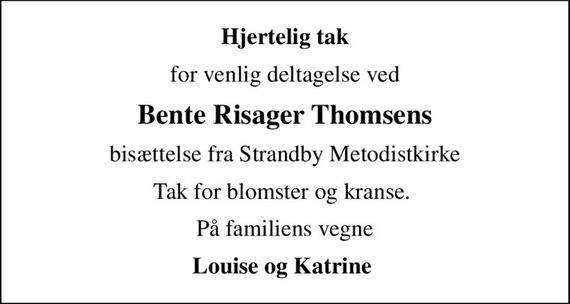 Hjertelig tak
for venlig deltagelse ved
Bente Risager Thomsens
bisættelse fra Strandby Metodistkirke
Tak for blomster og kranse. 
På familiens vegne
Louise og Katrine