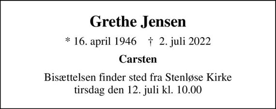 Grethe Jensen
* 16. april 1946    &#x271d; 2. juli 2022
Carsten
Bisættelsen finder sted fra Stenløse Kirke  tirsdag den 12. juli kl. 10.00