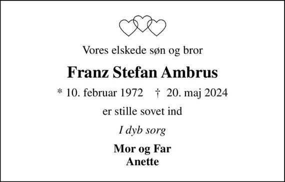 Vores elskede søn og bror
Franz Stefan Ambrus
* 10. februar 1972    &#x271d; 20. maj 2024
er stille sovet ind
I dyb sorg
Mor og Far Anette
