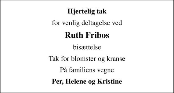 Hjertelig tak
for venlig deltagelse ved
Ruth Fribos
bisættelse
Tak for blomster og kranse
På familiens vegne
Per, Helene og Kristine