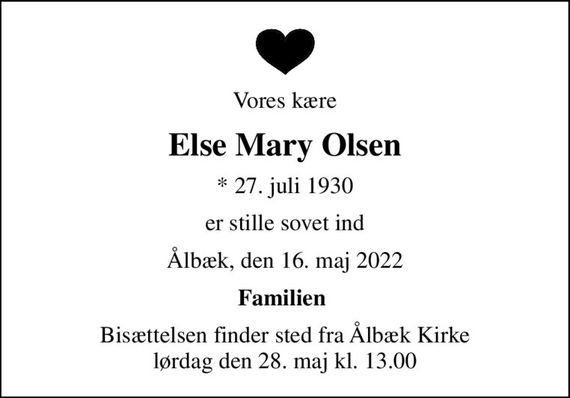 Vores kære
Else Mary Olsen
* 27. juli 1930
er stille sovet ind
Ålbæk, den 16. maj 2022
Familien 
Bisættelsen finder sted fra Ålbæk Kirke  lørdag den 28. maj kl. 13.00