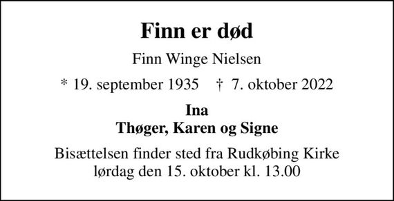 Finn er død
Finn Winge Nielsen
* 19. september 1935    &#x271d; 7. oktober 2022
Ina Thøger, Karen og Signe
Bisættelsen finder sted fra Rudkøbing Kirke  lørdag den 15. oktober kl. 13.00