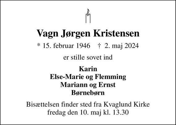 Vagn Jørgen Kristensen
* 15. februar 1946    &#x271d; 2. maj 2024
er stille sovet ind
Karin Else-Marie og Flemming Mariann og Ernst Børnebørn
Bisættelsen finder sted fra Kvaglund Kirke  fredag den 10. maj kl. 13.30