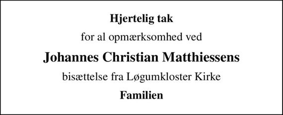 Hjertelig tak
for al opmærksomhed ved
Johannes Christian Matthiessens
bisættelse fra Løgumkloster Kirke
Familien