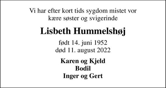 Vi har efter kort tids sygdom mistet vor kære søster og svigerinde
Lisbeth Hummelshøj
født 14. juni 1952
						død 11. august 2022
Karen og Kjeld Bodil Inger og Gert