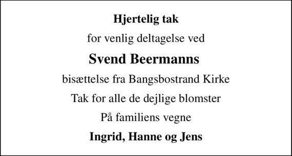 Hjertelig tak
for venlig deltagelse ved
Svend Beermanns 
bisættelse fra Bangsbostrand Kirke
Tak for alle de dejlige blomster
På familiens vegne
Ingrid, Hanne og Jens