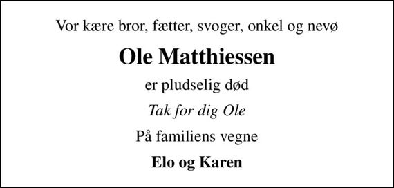 Vor kære bror, fætter, svoger, onkel og nevø
Ole Matthiessen
er pludselig død
Tak for dig Ole
På familiens vegne
Elo og Karen