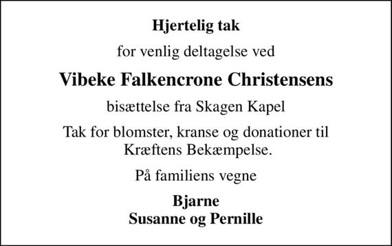 Hjertelig tak
for venlig deltagelse ved
Vibeke Falkencrone Christensens
bisættelse fra Skagen Kapel
Tak for blomster, kranse og donationer til  Kræftens Bekæmpelse.
På familiens vegne
Bjarne Susanne og Pernille