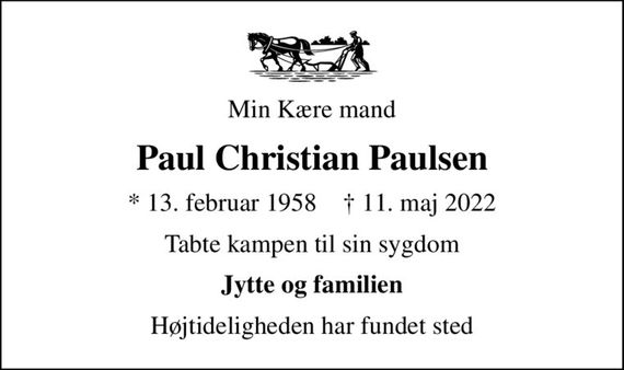 Min Kære mand
Paul Christian Paulsen
* 13. februar 1958    &#x271d; 11. maj 2022
Tabte kampen til sin sygdom
Jytte og familien
Højtideligheden har fundet sted