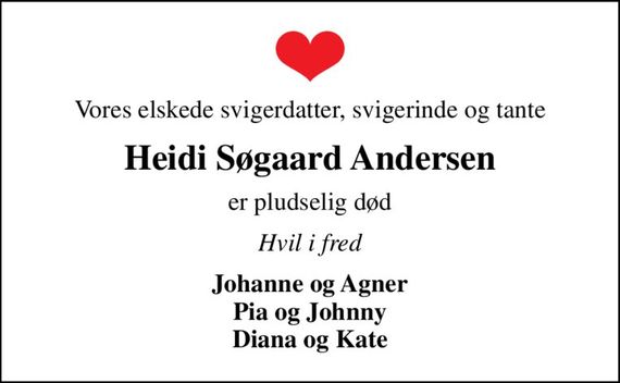 Vores elskede svigerdatter, svigerinde og tante
Heidi Søgaard Andersen
er pludselig død
Hvil i fred
Johanne og Agner Pia og Johnny Diana og Kate
