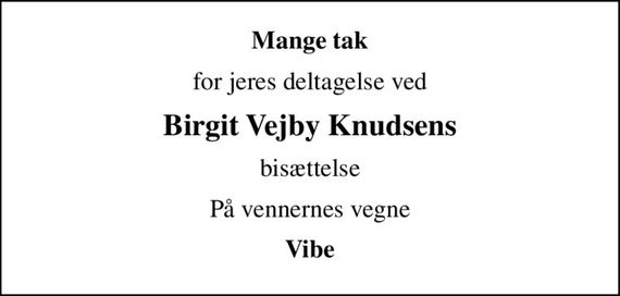 Mange tak
for jeres deltagelse ved
Birgit Vejby Knudsens
bisættelse
På vennernes vegne
Vibe