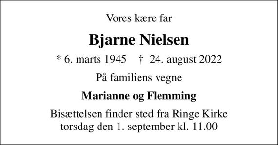Vores kære far
Bjarne Nielsen
* 6. marts 1945    &#x271d; 24. august 2022
På familiens vegne
Marianne og Flemming
Bisættelsen finder sted fra Ringe Kirke  torsdag den 1. september kl. 11.00