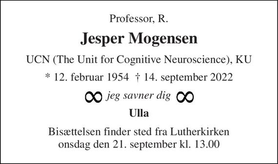 Professor, R. 
Jesper Mogensen 
UCN (The Unit for Cognitive Neuroscience), KU 
*&#x200B; 12. februar 1954&#x200B;  &#x2020;&#x200B; 14. september 2022 
jeg savner dig 
Ulla 
Bisættelsen&#x200B; finder sted fra Lutherkirken onsdag den 21. september&#x200B; kl. 13.00
