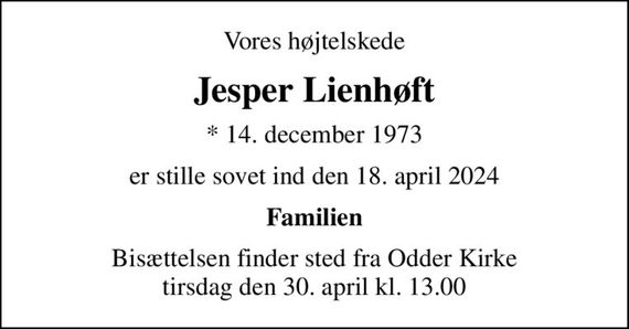 Vores højtelskede
Jesper Lienhøft
* 14. december 1973
er stille sovet ind den 18. april 2024
Familien
Bisættelsen finder sted fra Odder Kirke  tirsdag den 30. april kl. 13.00