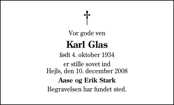 <p>Vor gode ven<br />Karl Glas<br />født 4. oktober 1934<br />er stille sovet ind Hejls, den 10. december 2008<br />Aase og Erik Stark<br />Begravelsen har fundet sted.</p>