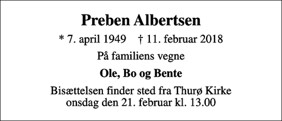 <p>Preben Albertsen<br />* 7. april 1949 ✝ 11. februar 2018<br />På familiens vegne<br />Ole, Bo og Bente<br />Bisættelsen finder sted fra Thurø Kirke onsdag den 21. februar kl. 13.00</p>
