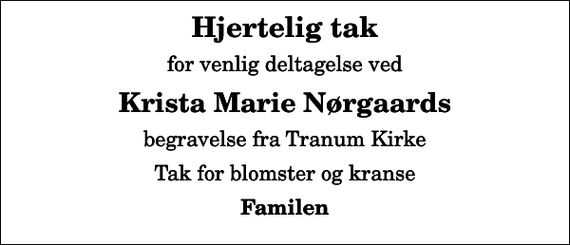 <p>Hjertelig tak<br />for venlig deltagelse ved<br />Krista Marie Nørgaards<br />begravelse fra Tranum Kirke<br />Tak for blomster og kranse<br />Familen</p>