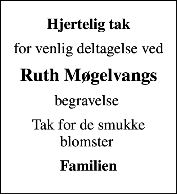 <p>Hjertelig tak<br />for venlig deltagelse ved<br />Ruth Møgelvangs<br />begravelse<br />Tak for de smukke blomster<br />Familien</p>