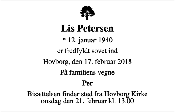 <p>Lis Petersen<br />* 12. januar 1940<br />er fredfyldt sovet ind<br />Hovborg, den 17. februar 2018<br />På familiens vegne<br />Per<br />Bisættelsen finder sted fra Hovborg Kirke onsdag den 21. februar kl. 13.00</p>