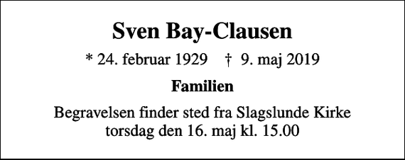 <p>Sven Bay-Clausen<br />* 24. februar 1929 ✝ 9. maj 2019<br />Familien<br />Begravelsen finder sted fra Slagslunde Kirke torsdag den 16. maj kl. 15.00</p>