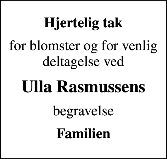 <p>Hjertelig tak<br />for blomster og for venlig deltagelse ved<br />Ulla Rasmussens<br />begravelse<br />Familien</p>