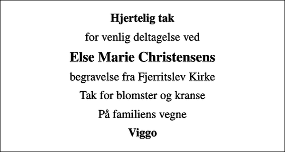 <p>Hjertelig tak<br />for venlig deltagelse ved<br />Else Marie Christensens<br />begravelse fra Fjerritslev Kirke<br />Tak for blomster og kranse<br />På familiens vegne<br />Viggo</p>