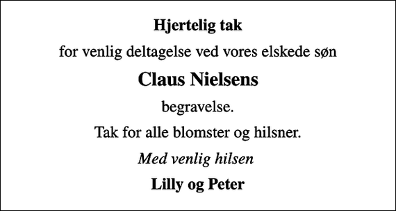 <p>Hjertelig tak<br />for venlig deltagelse ved vores elskede søn<br />Claus Nielsens<br />begravelse.<br />Tak for alle blomster og hilsner.<br />Med venlig hilsen<br />Lilly og Peter</p>