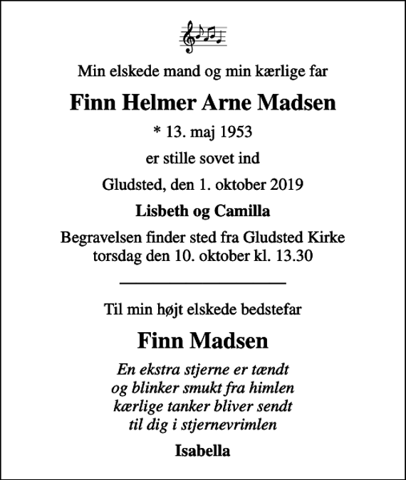 <p>Min elskede mand og min kærlige far<br />Finn Helmer Arne Madsen<br />* 13. maj 1953<br />er stille sovet ind<br />Gludsted, den 1. oktober 2019<br />Lisbeth og Camilla<br />Begravelsen finder sted fra Gludsted Kirke torsdag den 10. oktober kl. 13.30<br />Til min højt elskede bedstefar<br />Finn Madsen<br />En ekstra stjerne er tændt og blinker smukt fra himlen kærlige tanker bliver sendt til dig i stjernevrimlen<br />Isabella</p>