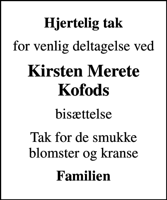 <p>Hjertelig tak<br />for venlig deltagelse ved<br />Kirsten Merete Kofods<br />bisættelse<br />Tak for de smukke blomster og kranse<br />Familien</p>