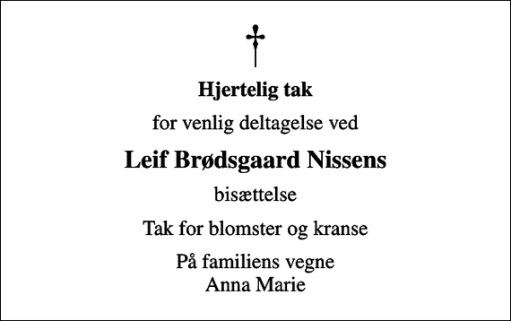 <p>Hjertelig tak<br />for venlig deltagelse ved<br />Leif Brødsgaard Nissens<br />bisættelse<br />Tak for blomster og kranse<br />På familiens vegne Anna Marie</p>