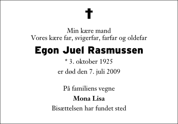 <p>Min kære mand Vores kære far, svigerfar, farfar og oldefar<br />Egon Juel Rasmussen<br />* 3. oktober 1925<br />er død den 7. juli 2009<br />På familiens vegne<br />Mona Lisa<br />Bisættelsen har fundet sted</p>
