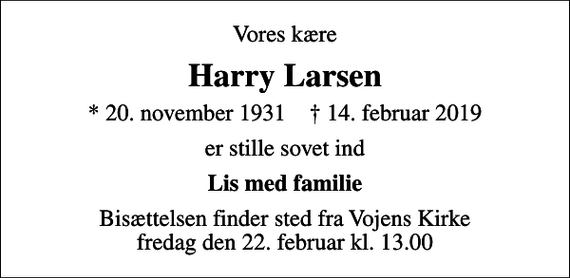 <p>Vores kære<br />Harry Larsen<br />* 20. november 1931 ✝ 14. februar 2019<br />er stille sovet ind<br />Lis med familie<br />Bisættelsen finder sted fra Vojens Kirke fredag den 22. februar kl. 13.00</p>
