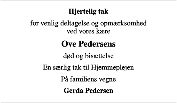<p>Hjertelig tak<br />for venlig deltagelse og opmærksomhed ved vores kære<br />Ove Pedersens<br />død og bisættelse<br />En særlig tak til Hjemmeplejen<br />På familiens vegne<br />Gerda Pedersen</p>